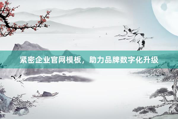紧密企业官网模板，助力品牌数字化升级