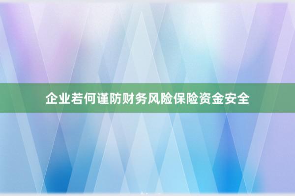 企业若何谨防财务风险保险资金安全