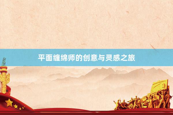 平面缠绵师的创意与灵感之旅