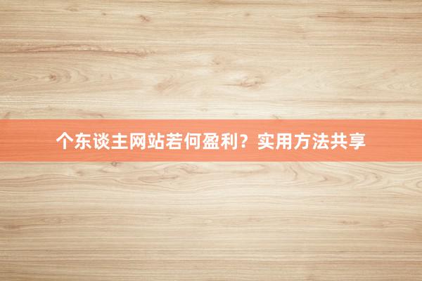 个东谈主网站若何盈利？实用方法共享