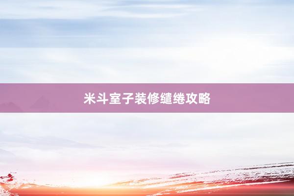 米斗室子装修缱绻攻略