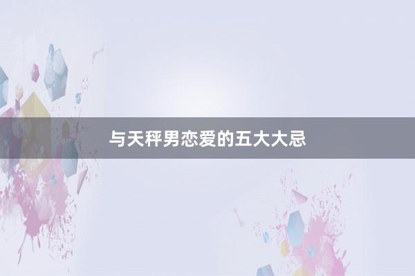 与天秤男恋爱的五大大忌